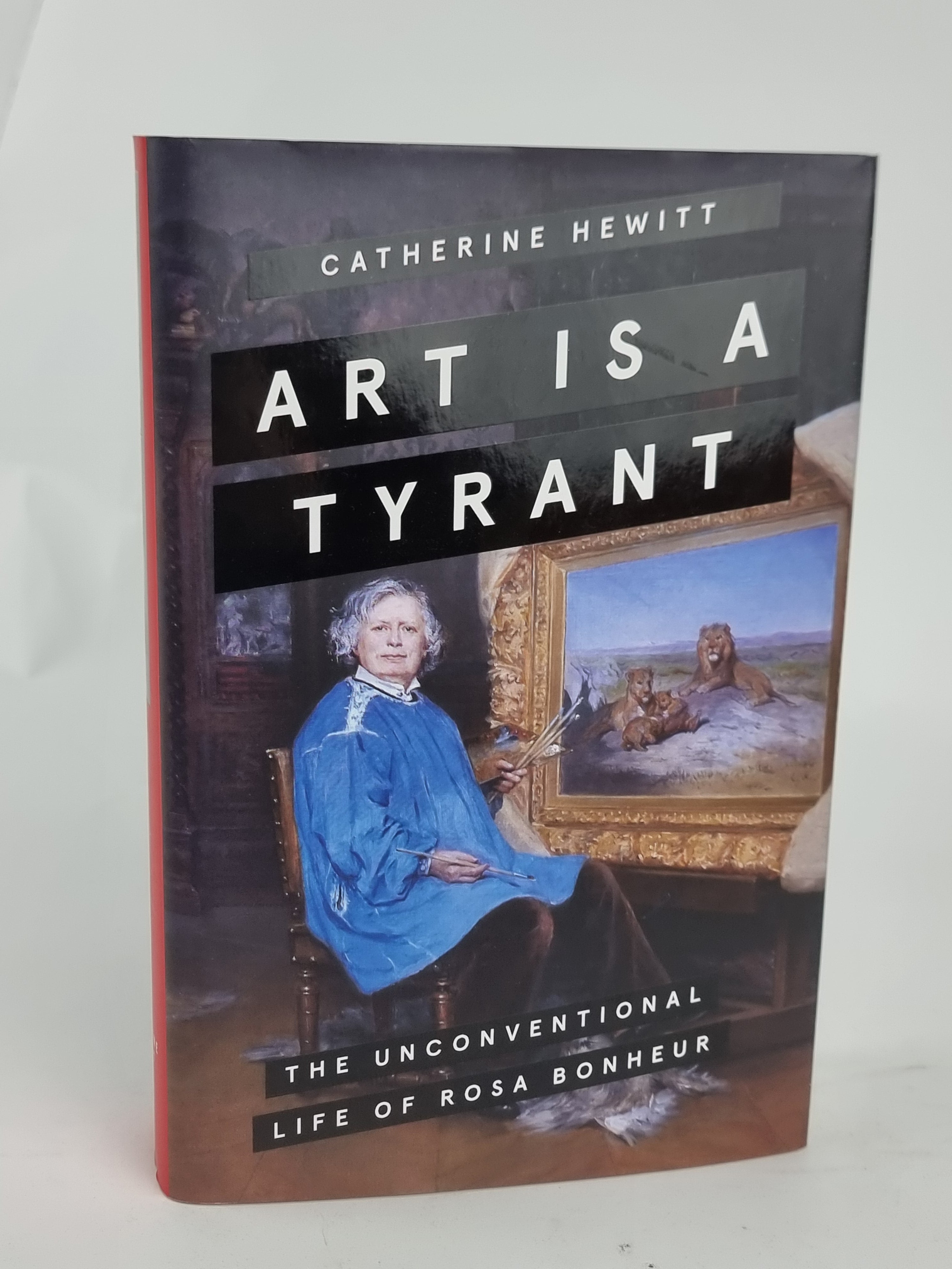 Art is a Tyrant: The Unconventional Life of Rosa Bonheur, Catherine Hewitt — 1st Ed