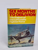 Six Months to Oblivion: The Eclipse of the Luftwaffe Fighter Force