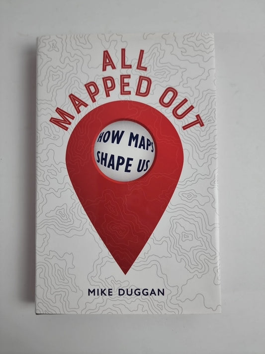 All Mapped Out - How Maps Shape Us - Mike Duggan Hardback Book