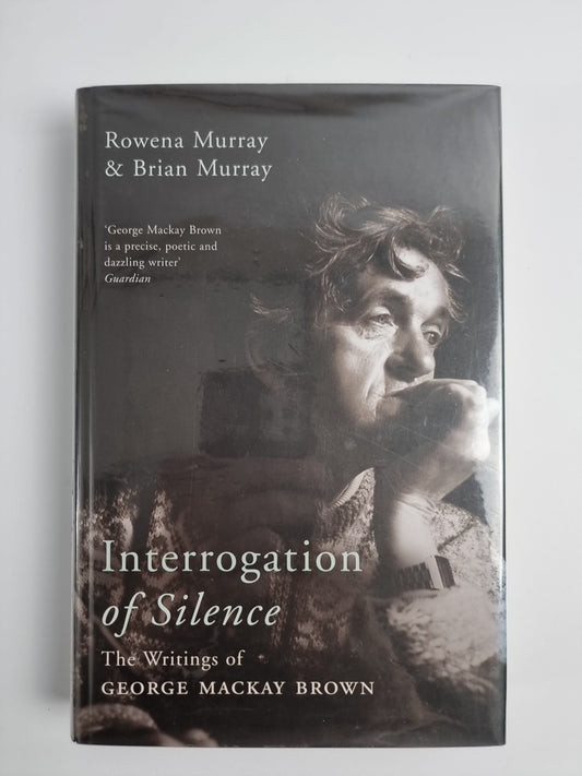 Interrogation of Silence: The Writings of George Mackay Brown by Rowena Murray,