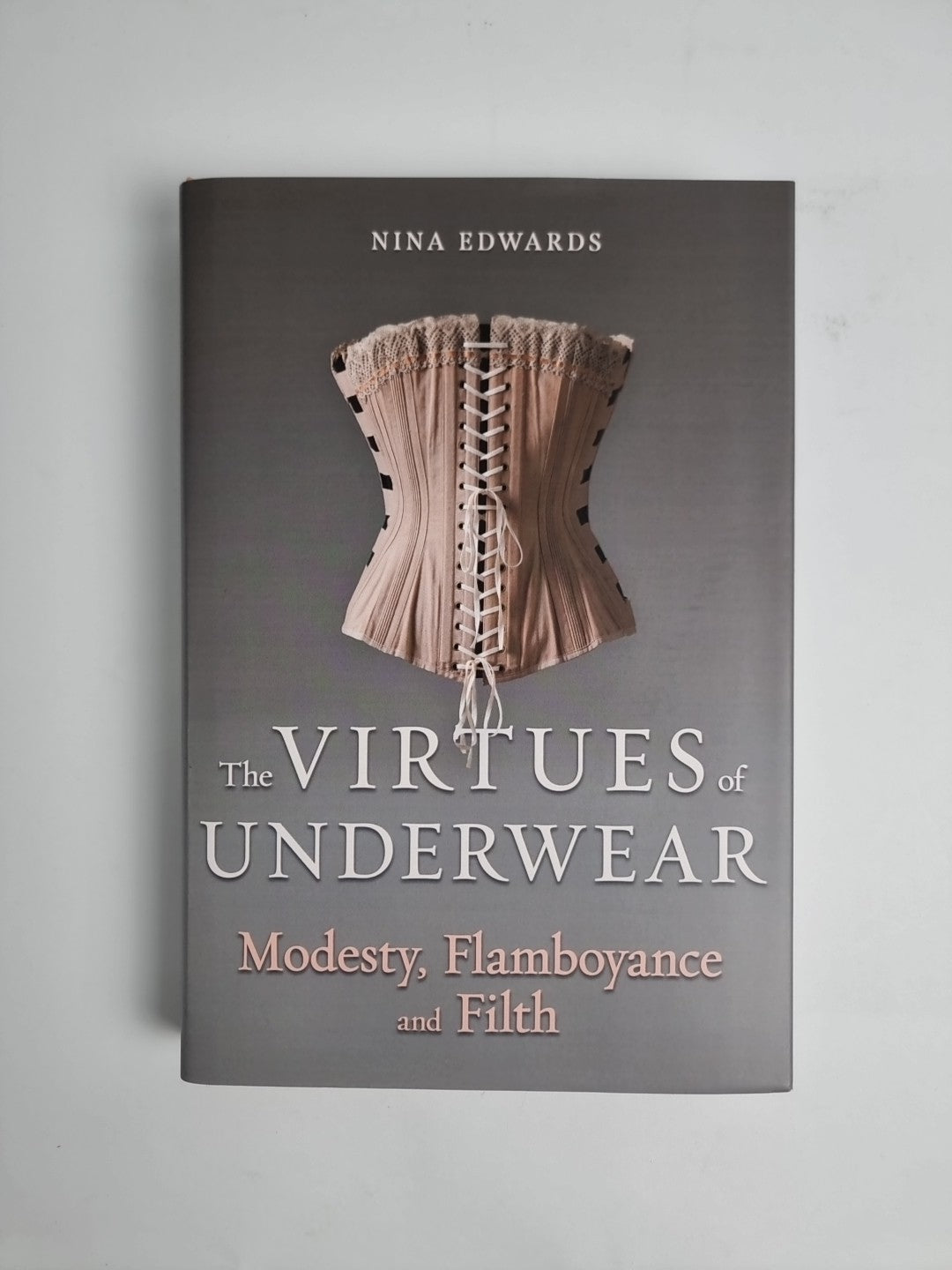 The Virtues of Underwear: Modesty, Flamboyance and Filth by Nina Edwards NEW