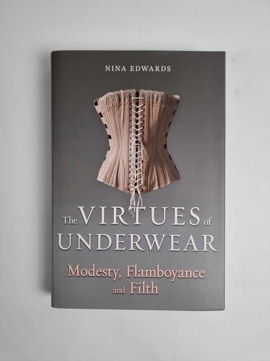 The Virtues of Underwear: Modesty, Flamboyance and Filth by Nina Edwards NEW