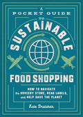 A Pocket Guide to Sustainable Food Shopping: How to Navigate the Grocery Store, Read Labels, and Help Save the Planet cover image