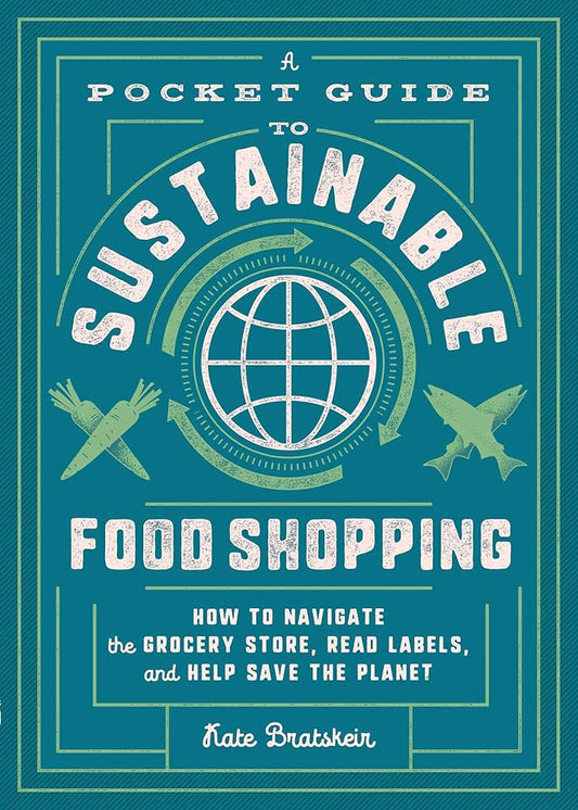 A Pocket Guide to Sustainable Food Shopping: How to Navigate the Grocery Store, Read Labels, and Help Save the Planet cover image