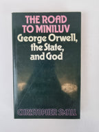 The Road to Miniluv: George Orwell, the state, and God, Christopher Small — 1st USA Edition