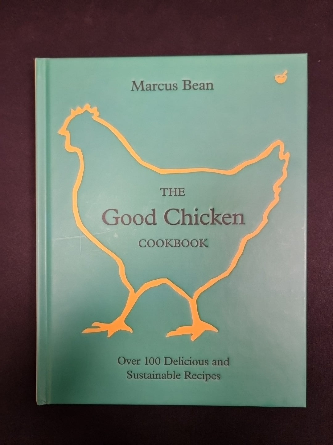 The Good Chicken Cookbook: Over 100 Delicious 