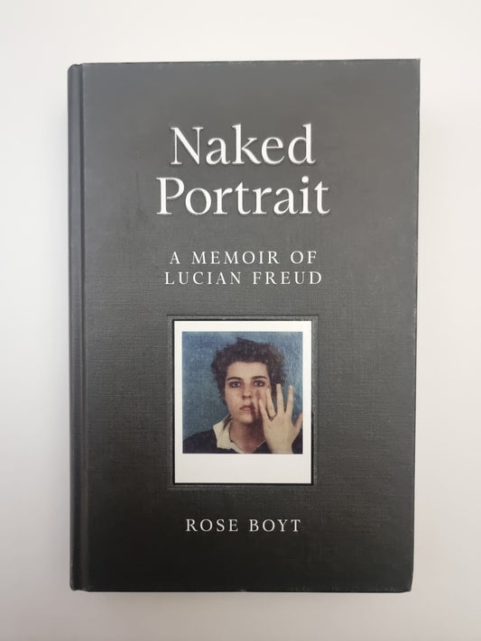 Naked Portrait: A Memoir of Lucian Freud by Rose Boyt Hardback
