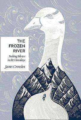 The Frozen River: Seeking Silence in the Himalaya by J Crowden 1st EDITION